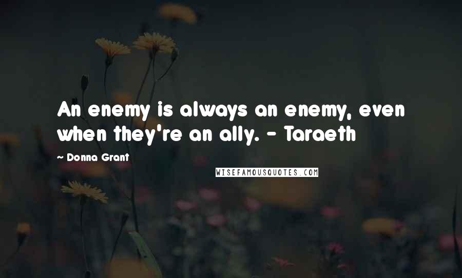 Donna Grant Quotes: An enemy is always an enemy, even when they're an ally. - Taraeth
