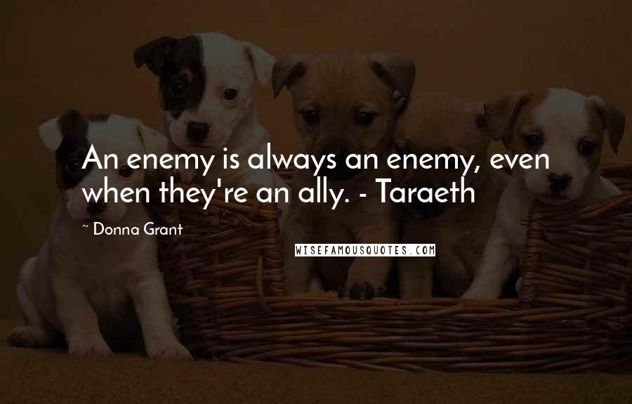 Donna Grant Quotes: An enemy is always an enemy, even when they're an ally. - Taraeth