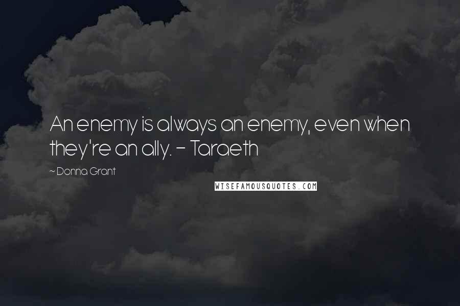 Donna Grant Quotes: An enemy is always an enemy, even when they're an ally. - Taraeth