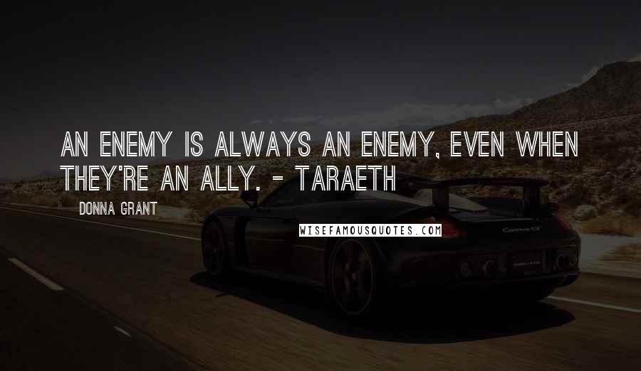 Donna Grant Quotes: An enemy is always an enemy, even when they're an ally. - Taraeth