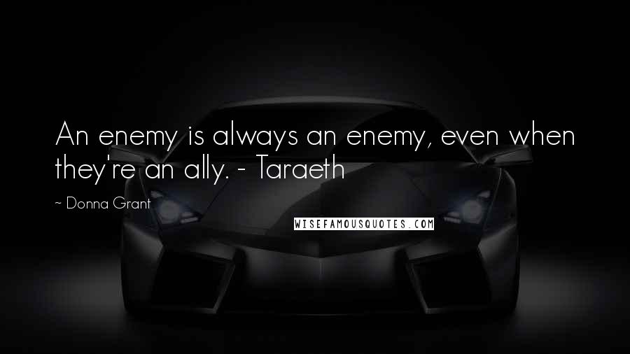 Donna Grant Quotes: An enemy is always an enemy, even when they're an ally. - Taraeth