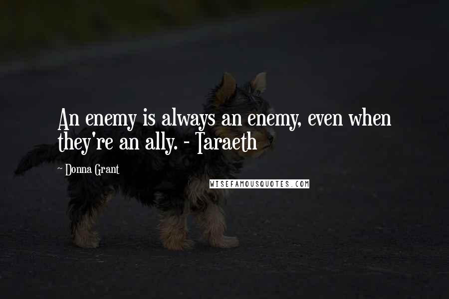 Donna Grant Quotes: An enemy is always an enemy, even when they're an ally. - Taraeth