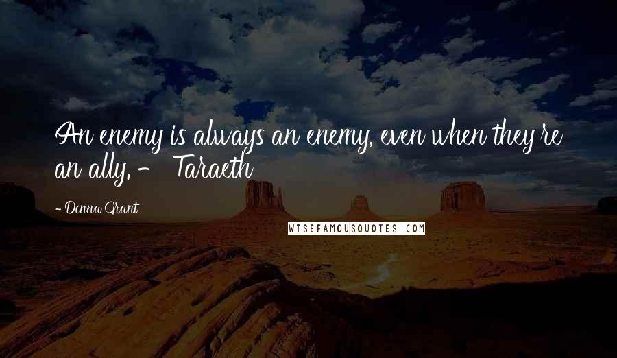 Donna Grant Quotes: An enemy is always an enemy, even when they're an ally. - Taraeth