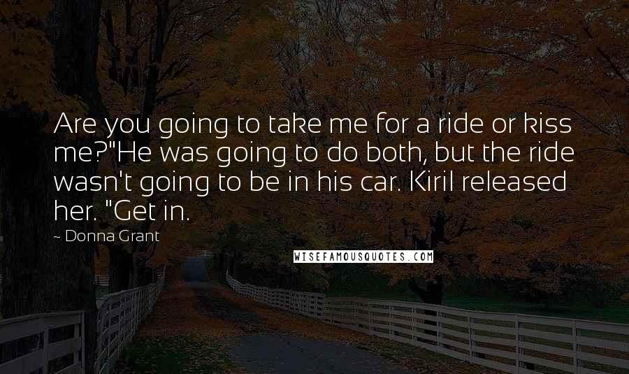 Donna Grant Quotes: Are you going to take me for a ride or kiss me?"He was going to do both, but the ride wasn't going to be in his car. Kiril released her. "Get in.