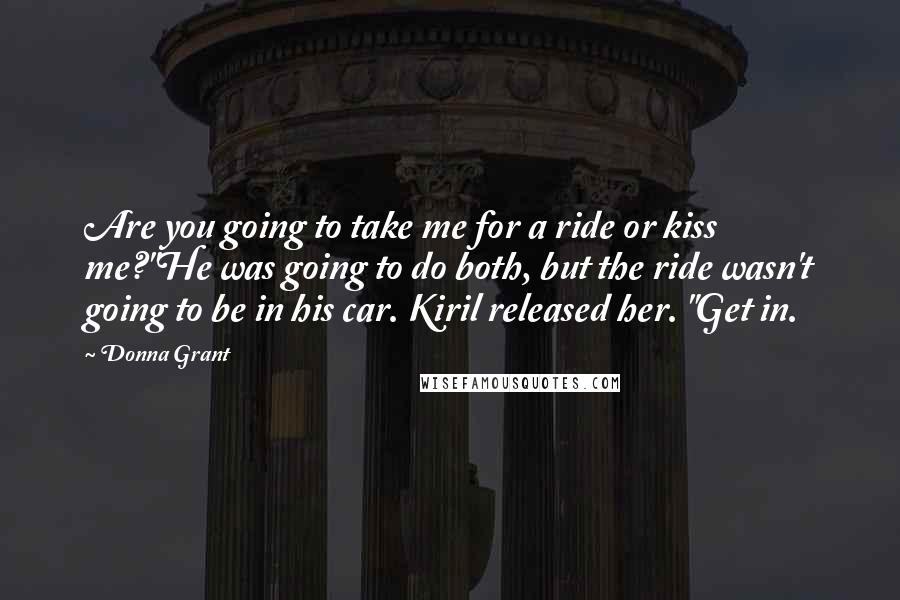 Donna Grant Quotes: Are you going to take me for a ride or kiss me?"He was going to do both, but the ride wasn't going to be in his car. Kiril released her. "Get in.