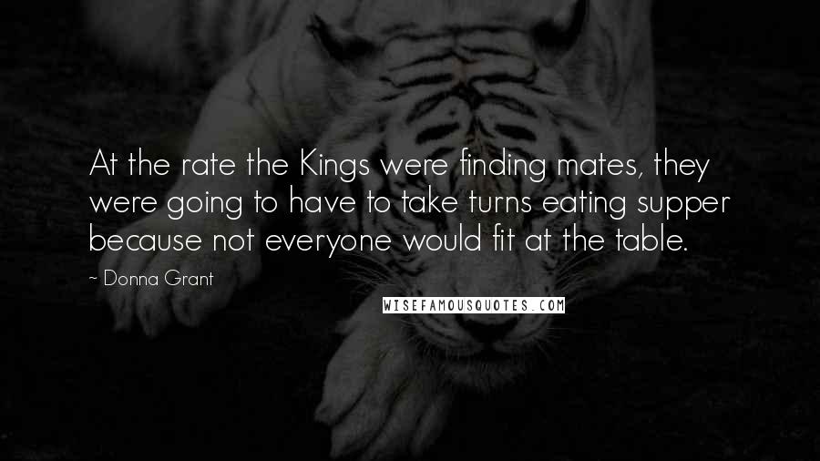 Donna Grant Quotes: At the rate the Kings were finding mates, they were going to have to take turns eating supper because not everyone would fit at the table.