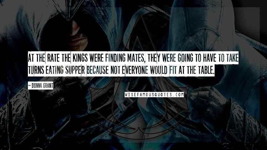 Donna Grant Quotes: At the rate the Kings were finding mates, they were going to have to take turns eating supper because not everyone would fit at the table.