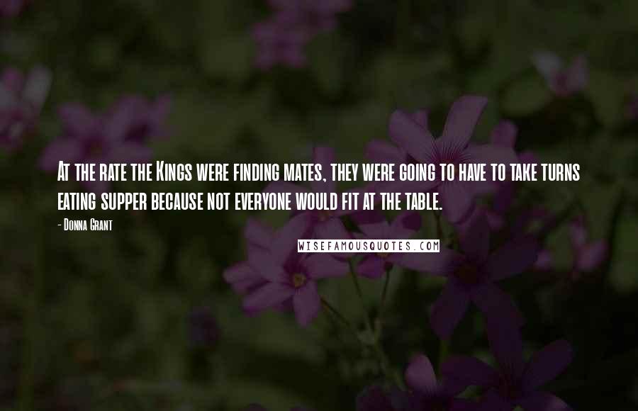 Donna Grant Quotes: At the rate the Kings were finding mates, they were going to have to take turns eating supper because not everyone would fit at the table.