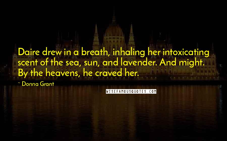 Donna Grant Quotes: Daire drew in a breath, inhaling her intoxicating scent of the sea, sun, and lavender. And might. By the heavens, he craved her.