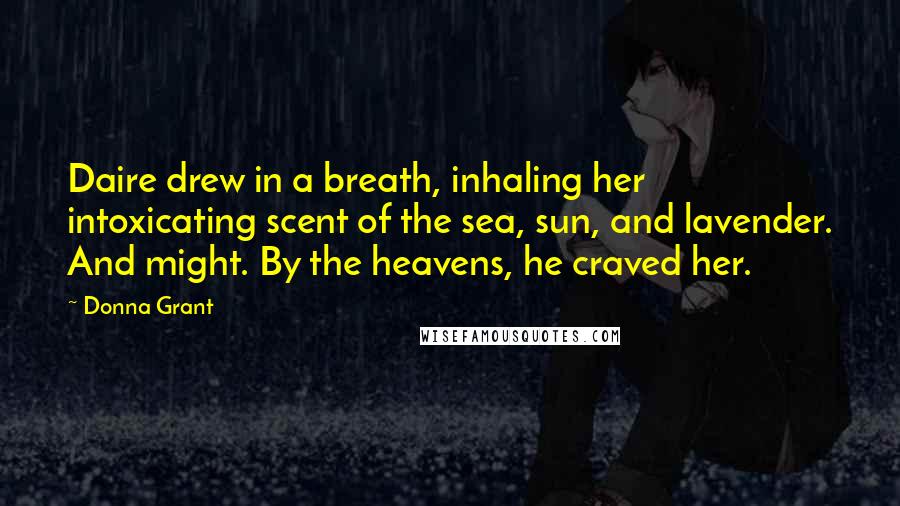 Donna Grant Quotes: Daire drew in a breath, inhaling her intoxicating scent of the sea, sun, and lavender. And might. By the heavens, he craved her.