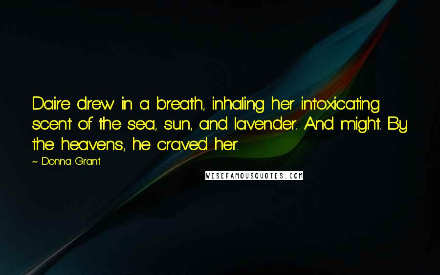 Donna Grant Quotes: Daire drew in a breath, inhaling her intoxicating scent of the sea, sun, and lavender. And might. By the heavens, he craved her.