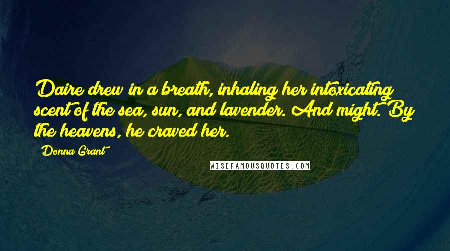 Donna Grant Quotes: Daire drew in a breath, inhaling her intoxicating scent of the sea, sun, and lavender. And might. By the heavens, he craved her.