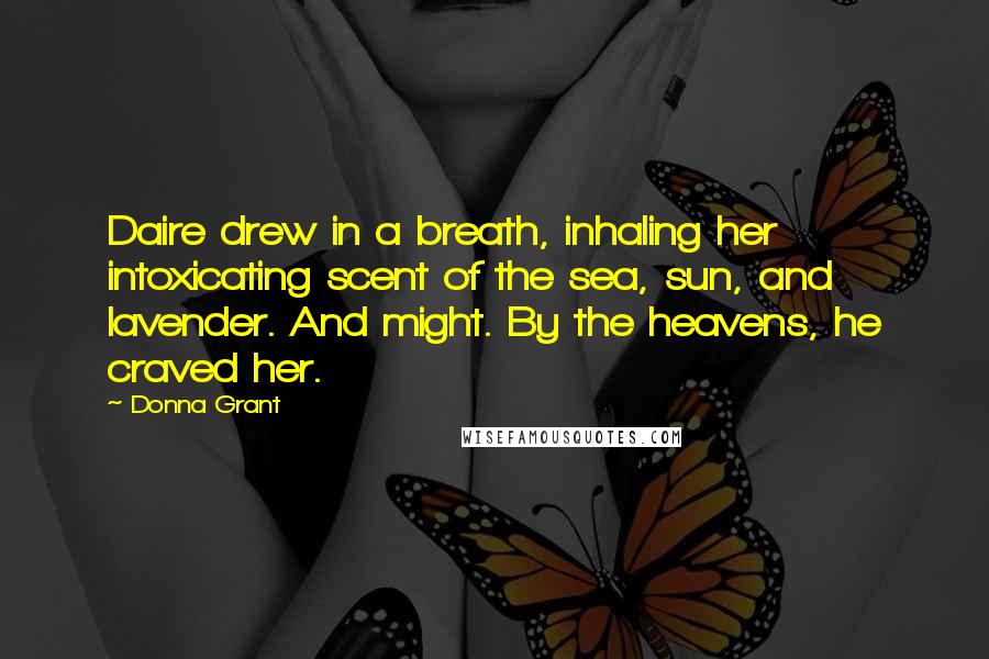 Donna Grant Quotes: Daire drew in a breath, inhaling her intoxicating scent of the sea, sun, and lavender. And might. By the heavens, he craved her.