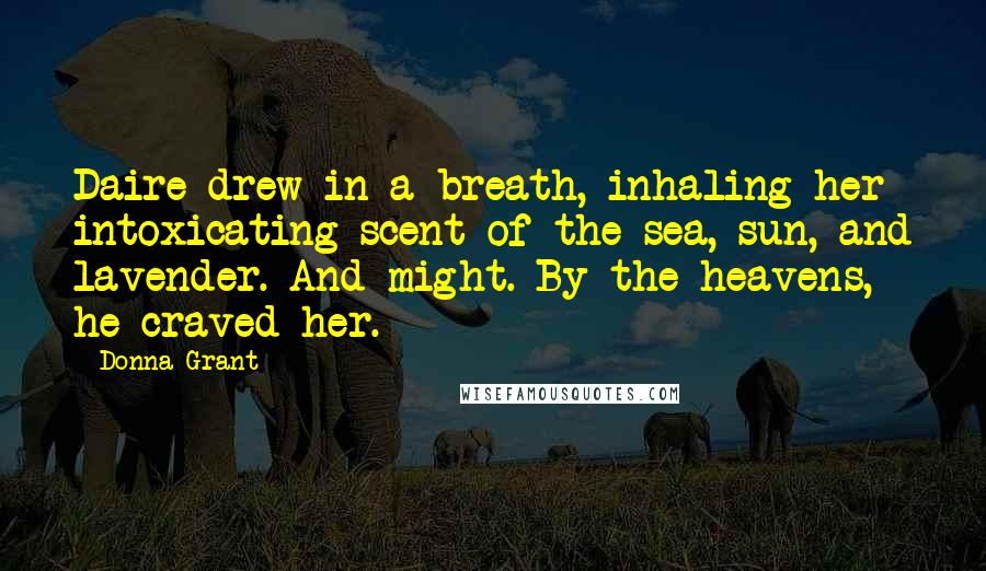 Donna Grant Quotes: Daire drew in a breath, inhaling her intoxicating scent of the sea, sun, and lavender. And might. By the heavens, he craved her.