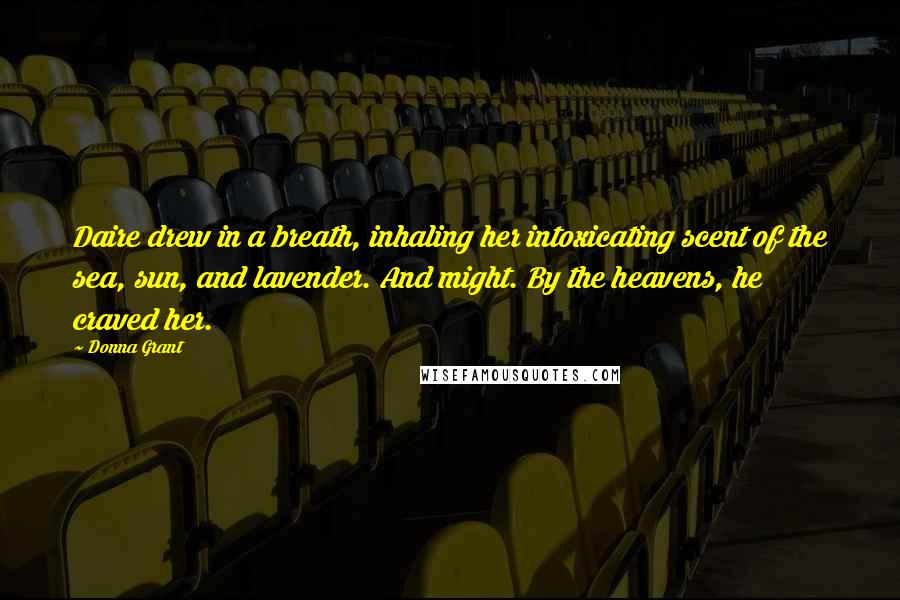 Donna Grant Quotes: Daire drew in a breath, inhaling her intoxicating scent of the sea, sun, and lavender. And might. By the heavens, he craved her.