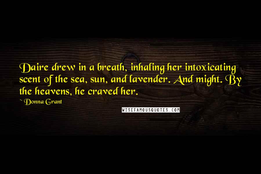 Donna Grant Quotes: Daire drew in a breath, inhaling her intoxicating scent of the sea, sun, and lavender. And might. By the heavens, he craved her.