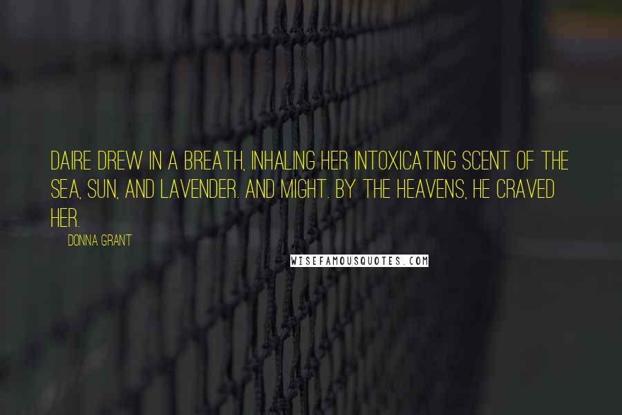 Donna Grant Quotes: Daire drew in a breath, inhaling her intoxicating scent of the sea, sun, and lavender. And might. By the heavens, he craved her.