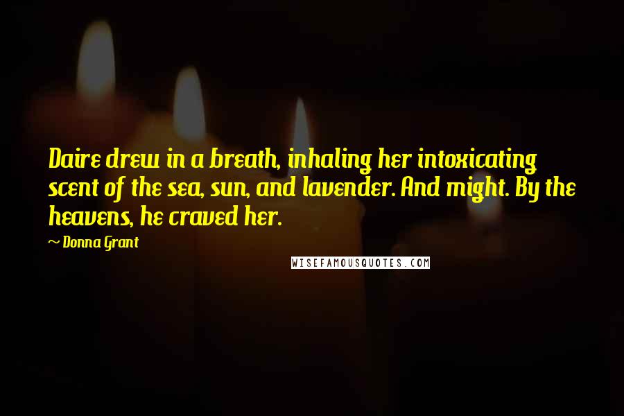 Donna Grant Quotes: Daire drew in a breath, inhaling her intoxicating scent of the sea, sun, and lavender. And might. By the heavens, he craved her.