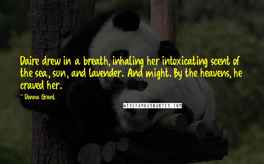 Donna Grant Quotes: Daire drew in a breath, inhaling her intoxicating scent of the sea, sun, and lavender. And might. By the heavens, he craved her.