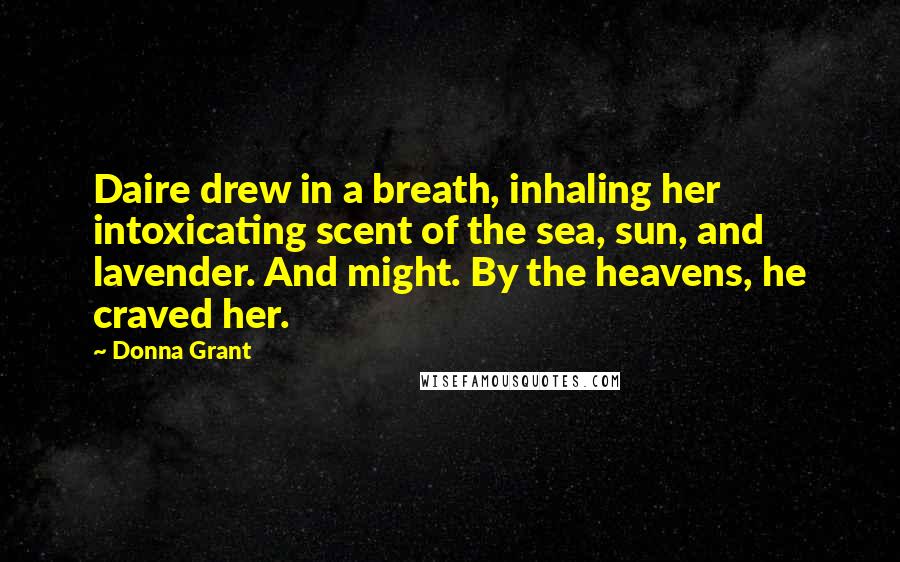 Donna Grant Quotes: Daire drew in a breath, inhaling her intoxicating scent of the sea, sun, and lavender. And might. By the heavens, he craved her.