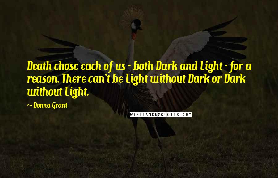 Donna Grant Quotes: Death chose each of us - both Dark and Light - for a reason. There can't be Light without Dark or Dark without Light.