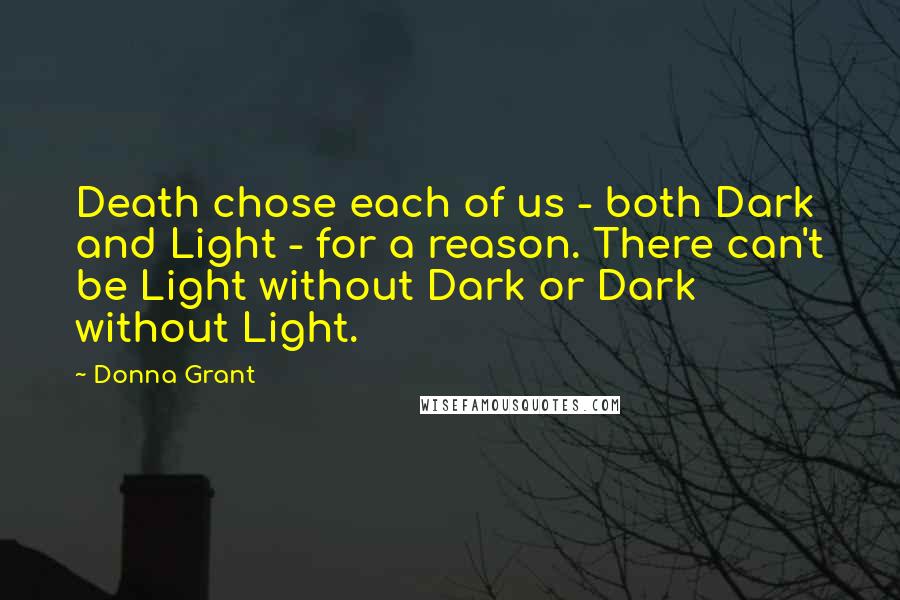Donna Grant Quotes: Death chose each of us - both Dark and Light - for a reason. There can't be Light without Dark or Dark without Light.
