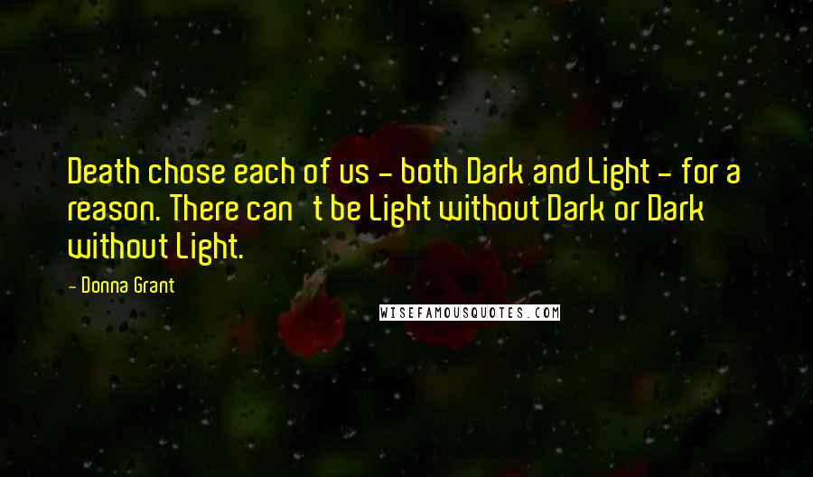 Donna Grant Quotes: Death chose each of us - both Dark and Light - for a reason. There can't be Light without Dark or Dark without Light.