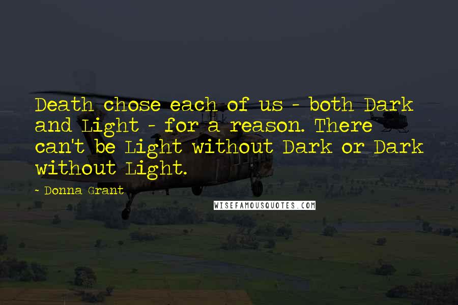 Donna Grant Quotes: Death chose each of us - both Dark and Light - for a reason. There can't be Light without Dark or Dark without Light.