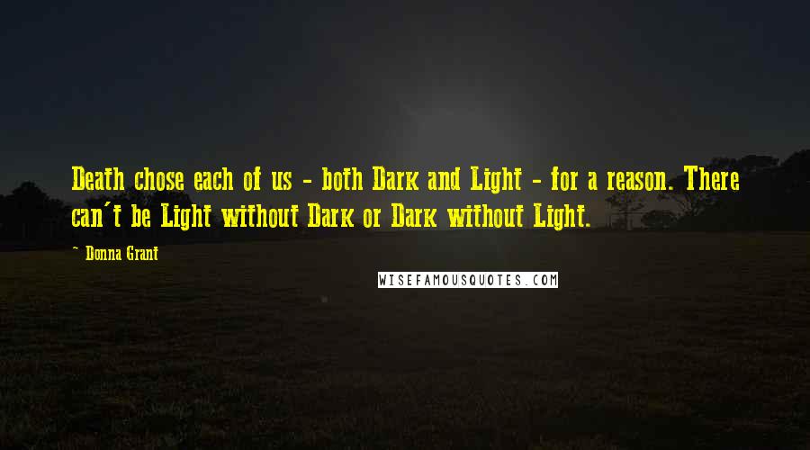 Donna Grant Quotes: Death chose each of us - both Dark and Light - for a reason. There can't be Light without Dark or Dark without Light.