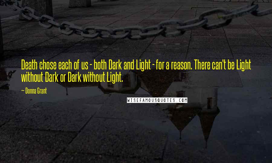 Donna Grant Quotes: Death chose each of us - both Dark and Light - for a reason. There can't be Light without Dark or Dark without Light.