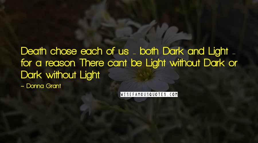 Donna Grant Quotes: Death chose each of us - both Dark and Light - for a reason. There can't be Light without Dark or Dark without Light.