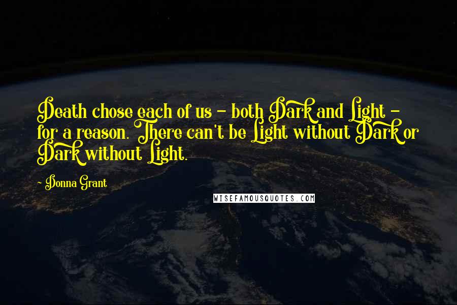 Donna Grant Quotes: Death chose each of us - both Dark and Light - for a reason. There can't be Light without Dark or Dark without Light.