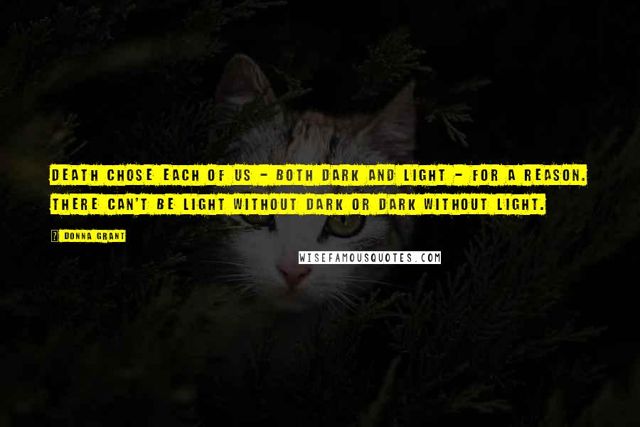 Donna Grant Quotes: Death chose each of us - both Dark and Light - for a reason. There can't be Light without Dark or Dark without Light.