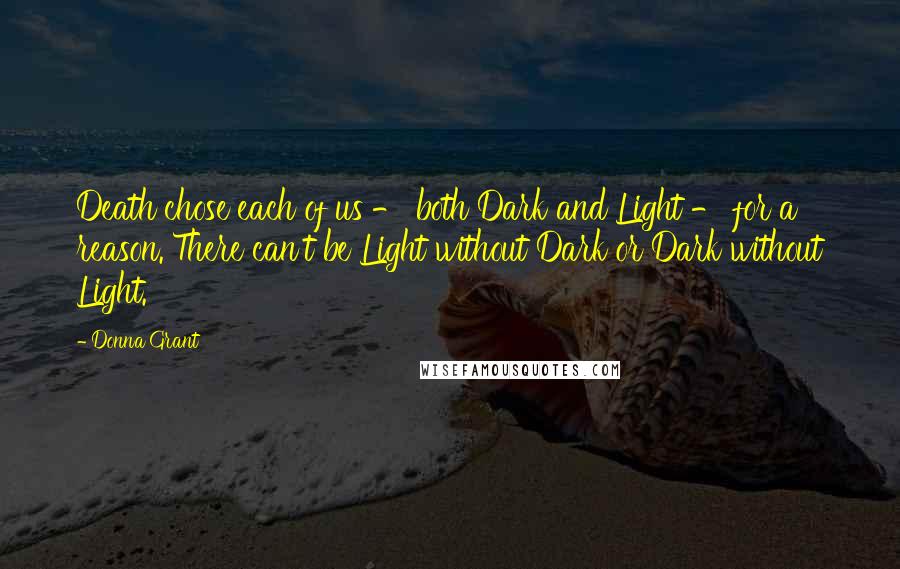 Donna Grant Quotes: Death chose each of us - both Dark and Light - for a reason. There can't be Light without Dark or Dark without Light.