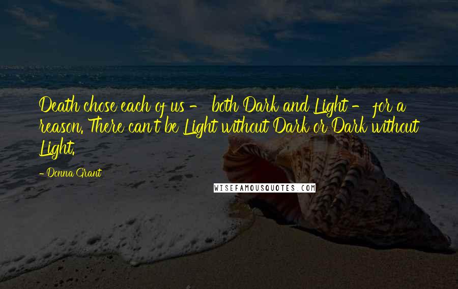 Donna Grant Quotes: Death chose each of us - both Dark and Light - for a reason. There can't be Light without Dark or Dark without Light.