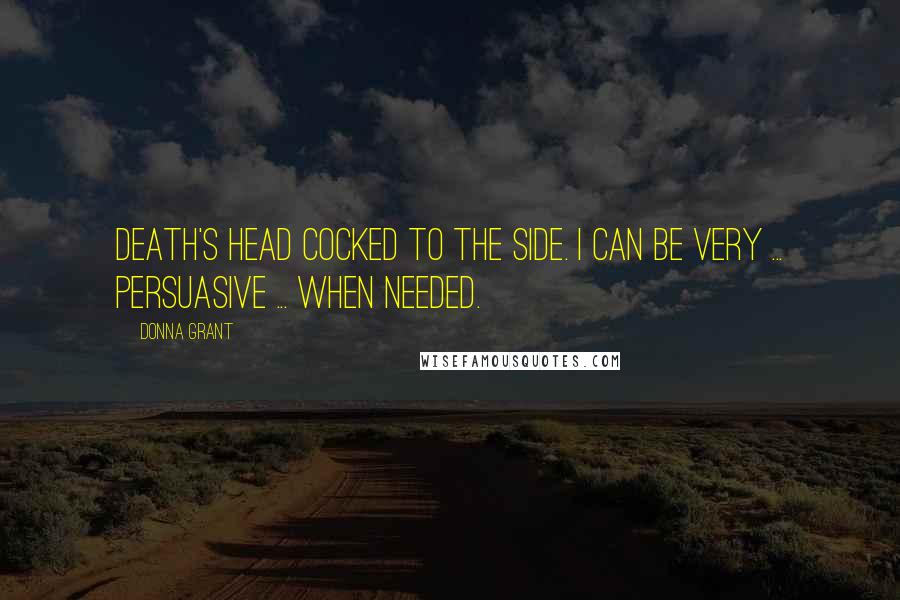 Donna Grant Quotes: Death's head cocked to the side. I can be very ... persuasive ... when needed.