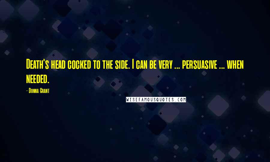 Donna Grant Quotes: Death's head cocked to the side. I can be very ... persuasive ... when needed.