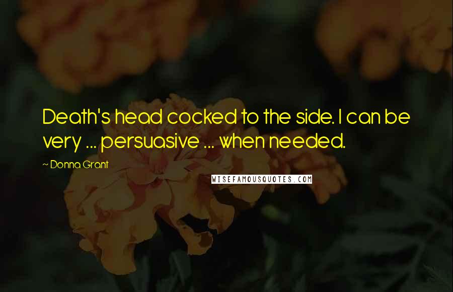 Donna Grant Quotes: Death's head cocked to the side. I can be very ... persuasive ... when needed.
