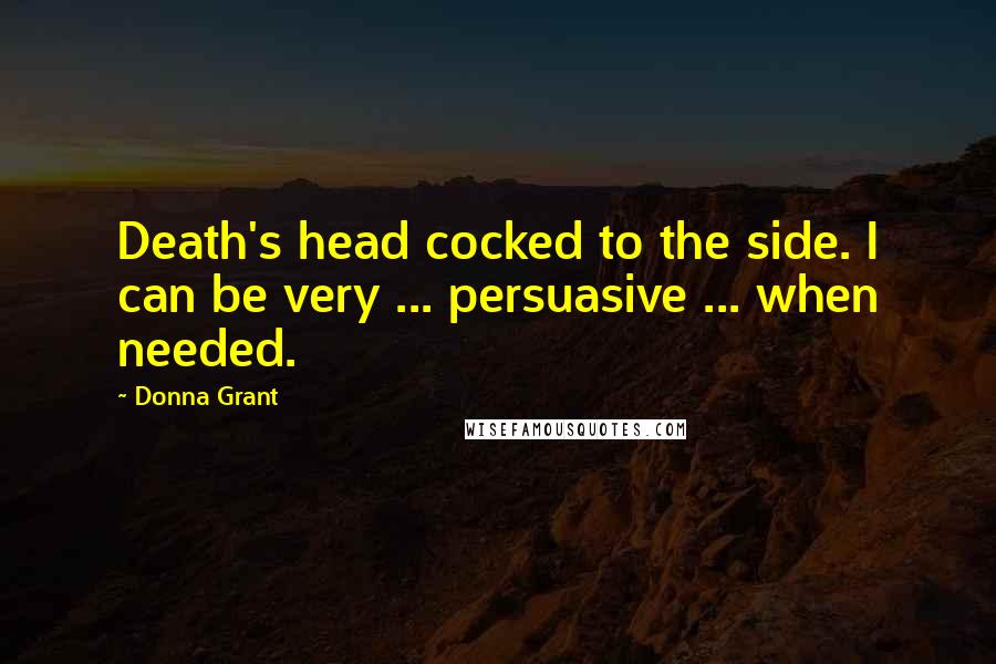 Donna Grant Quotes: Death's head cocked to the side. I can be very ... persuasive ... when needed.