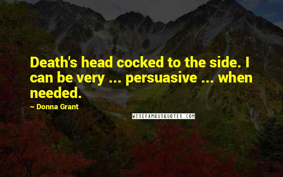 Donna Grant Quotes: Death's head cocked to the side. I can be very ... persuasive ... when needed.