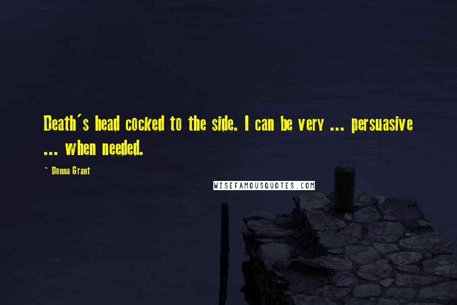 Donna Grant Quotes: Death's head cocked to the side. I can be very ... persuasive ... when needed.