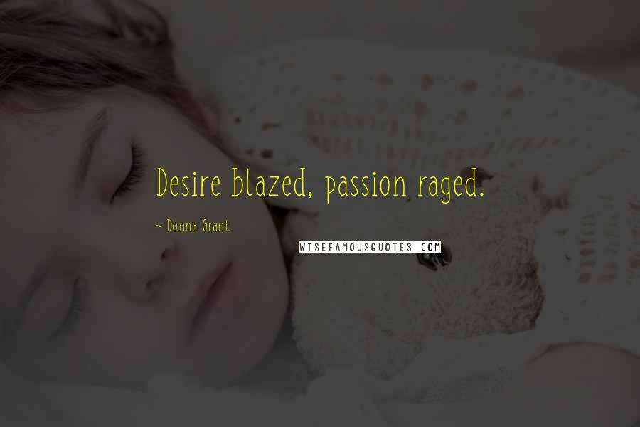 Donna Grant Quotes: Desire blazed, passion raged.