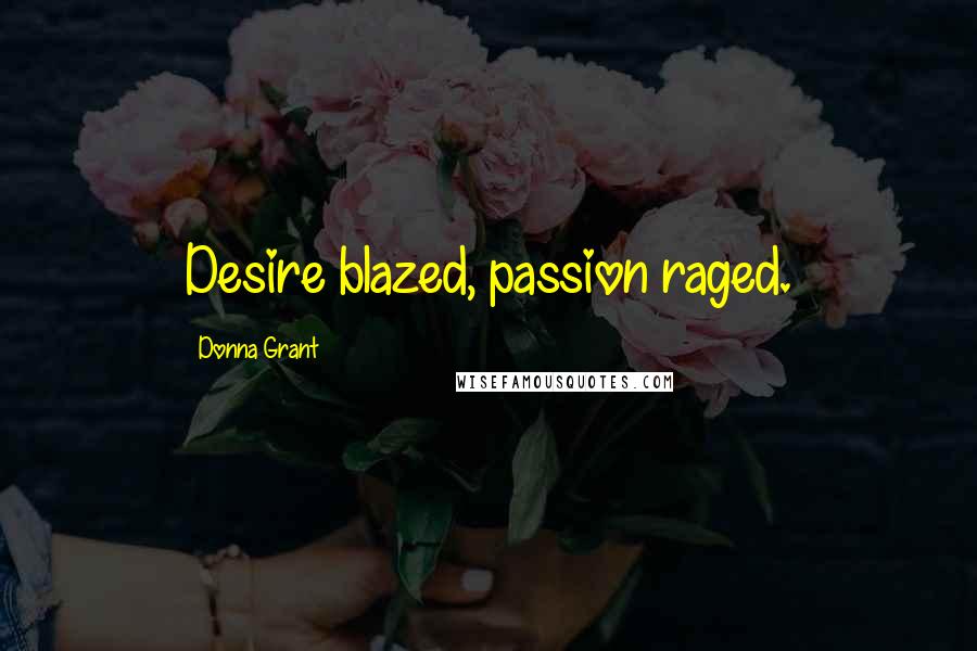 Donna Grant Quotes: Desire blazed, passion raged.