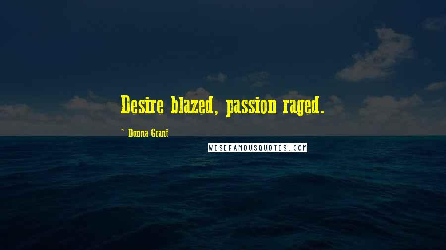 Donna Grant Quotes: Desire blazed, passion raged.