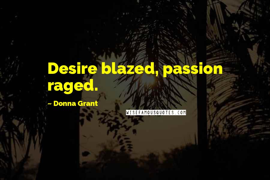 Donna Grant Quotes: Desire blazed, passion raged.