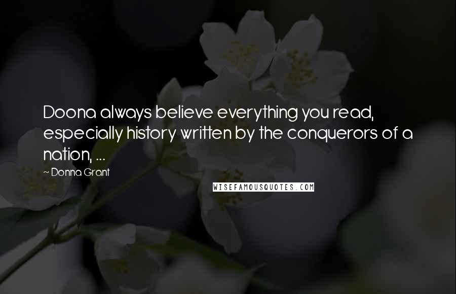 Donna Grant Quotes: Doona always believe everything you read, especially history written by the conquerors of a nation, ...