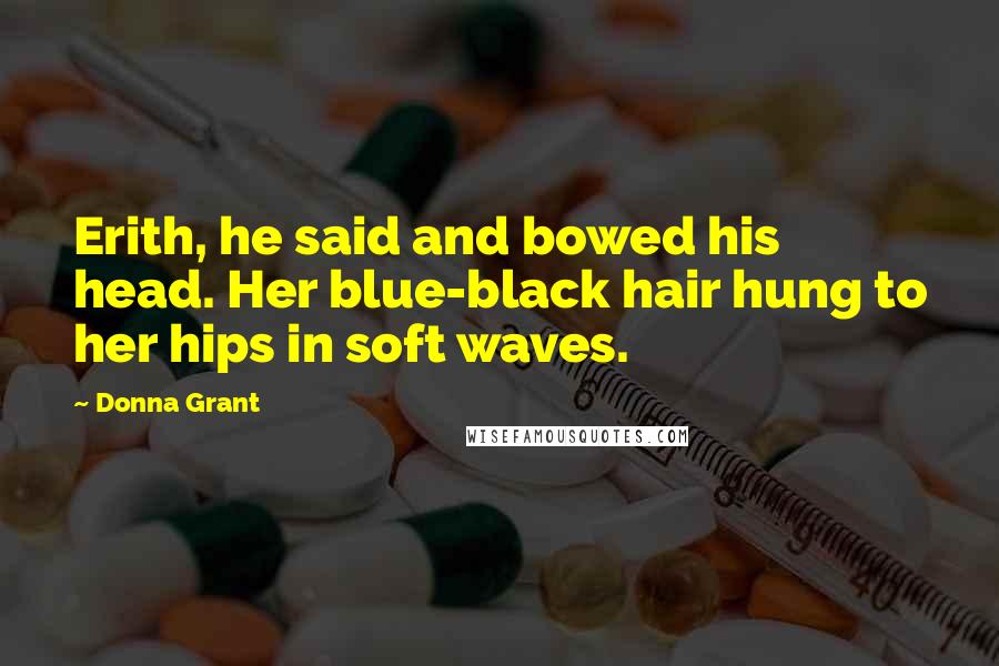 Donna Grant Quotes: Erith, he said and bowed his head. Her blue-black hair hung to her hips in soft waves.