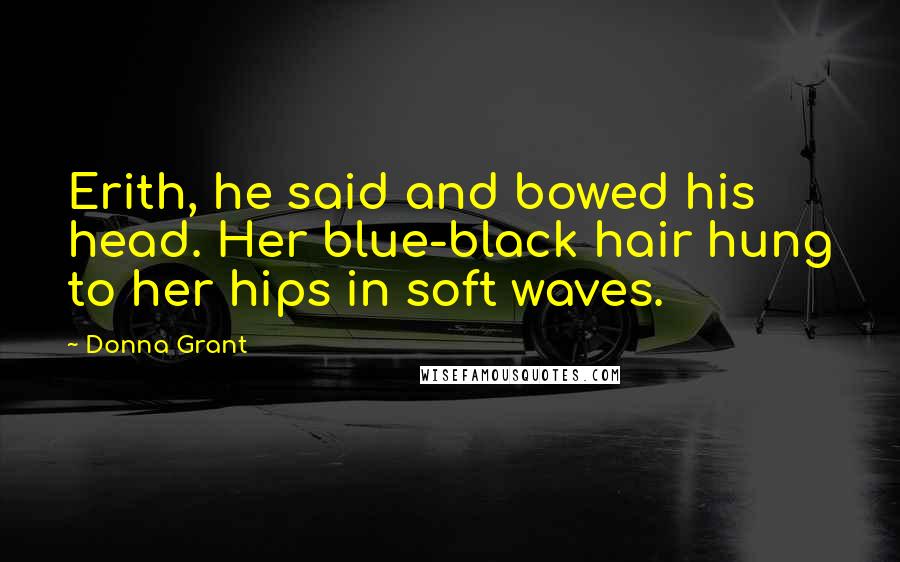 Donna Grant Quotes: Erith, he said and bowed his head. Her blue-black hair hung to her hips in soft waves.
