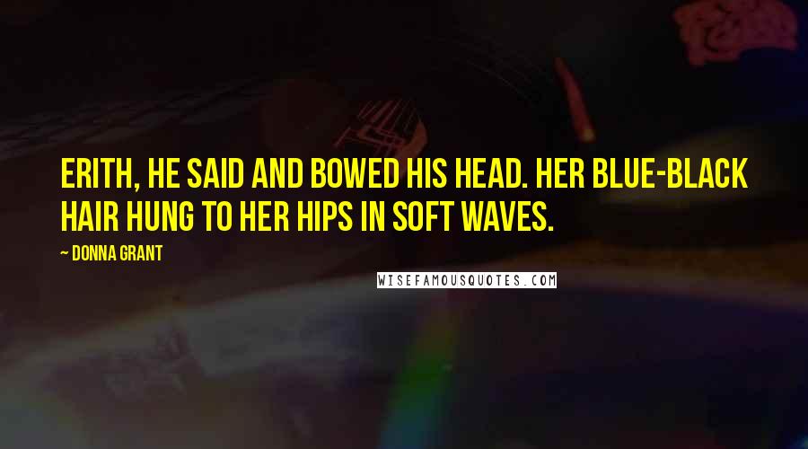 Donna Grant Quotes: Erith, he said and bowed his head. Her blue-black hair hung to her hips in soft waves.