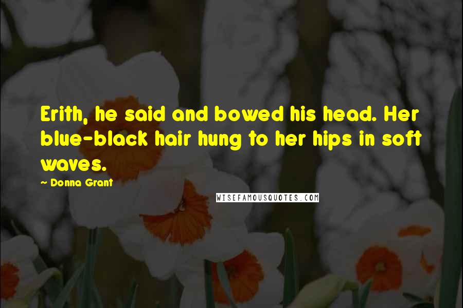 Donna Grant Quotes: Erith, he said and bowed his head. Her blue-black hair hung to her hips in soft waves.